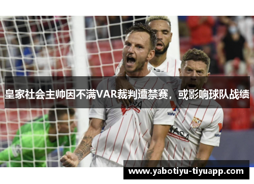 皇家社会主帅因不满VAR裁判遭禁赛，或影响球队战绩