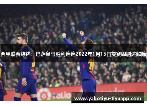 西甲联赛综述：巴萨皇马胜利连连2022年1月15日复赛闹剧达解除