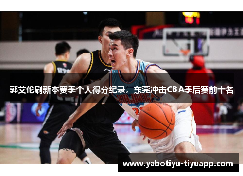 郭艾伦刷新本赛季个人得分纪录，东莞冲击CBA季后赛前十名