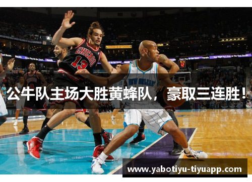 公牛队主场大胜黄蜂队，豪取三连胜！