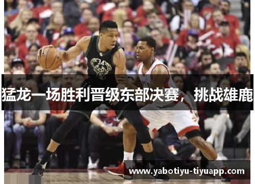 猛龙一场胜利晋级东部决赛，挑战雄鹿