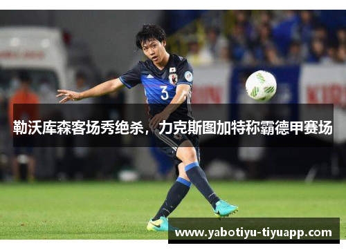 勒沃库森客场秀绝杀，力克斯图加特称霸德甲赛场