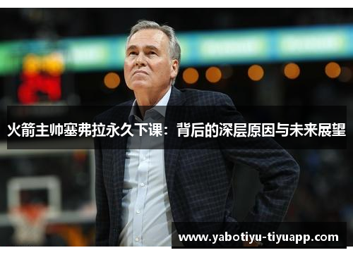 火箭主帅塞弗拉永久下课：背后的深层原因与未来展望
