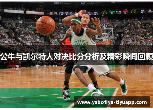 公牛与凯尔特人对决比分分析及精彩瞬间回顾