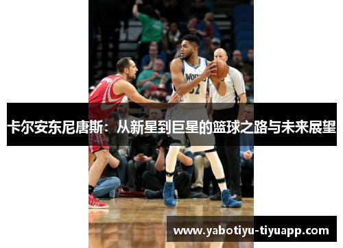 卡尔安东尼唐斯：从新星到巨星的篮球之路与未来展望