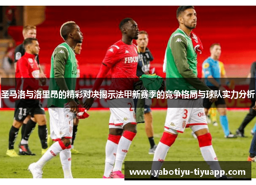 圣马洛与洛里昂的精彩对决揭示法甲新赛季的竞争格局与球队实力分析