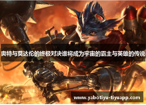 奥特与莫达伦的终极对决谁将成为宇宙的霸主与英雄的传说