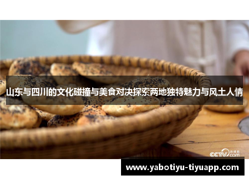 山东与四川的文化碰撞与美食对决探索两地独特魅力与风土人情