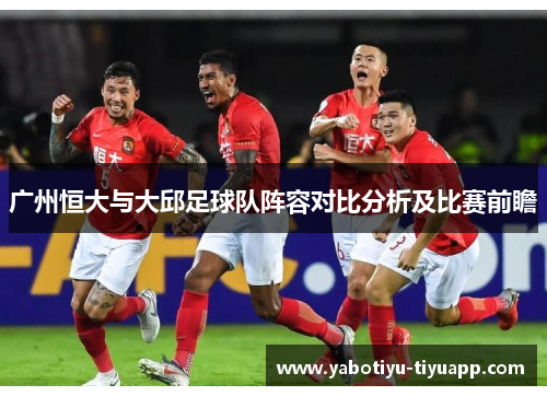 广州恒大与大邱足球队阵容对比分析及比赛前瞻