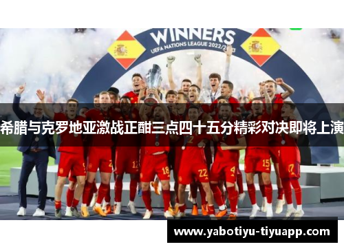 希腊与克罗地亚激战正酣三点四十五分精彩对决即将上演