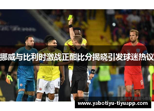 挪威与比利时激战正酣比分揭晓引发球迷热议