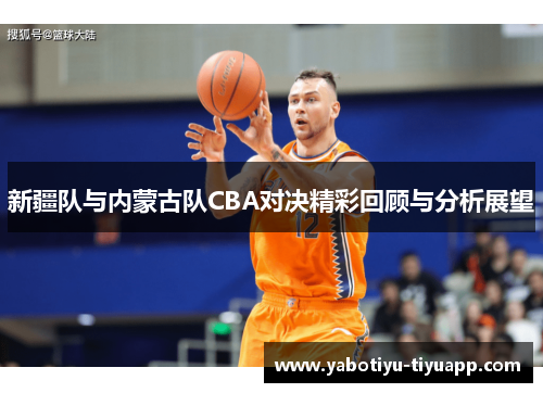 新疆队与内蒙古队CBA对决精彩回顾与分析展望