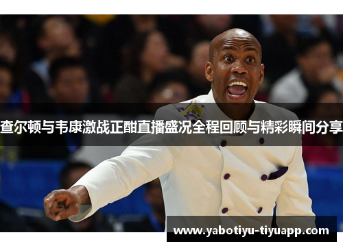查尔顿与韦康激战正酣直播盛况全程回顾与精彩瞬间分享