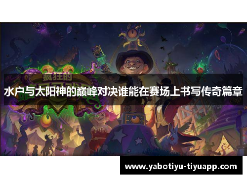 水户与太阳神的巅峰对决谁能在赛场上书写传奇篇章