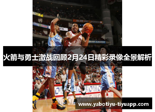 火箭与勇士激战回顾2月24日精彩录像全景解析