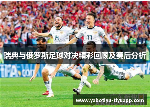 瑞典与俄罗斯足球对决精彩回顾及赛后分析