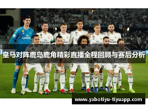 皇马对阵鹿岛鹿角精彩直播全程回顾与赛后分析