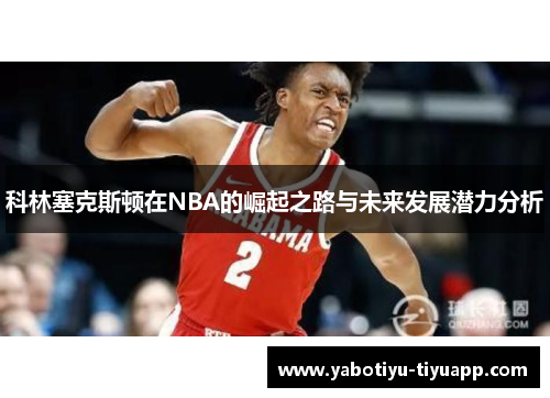 科林塞克斯顿在NBA的崛起之路与未来发展潜力分析