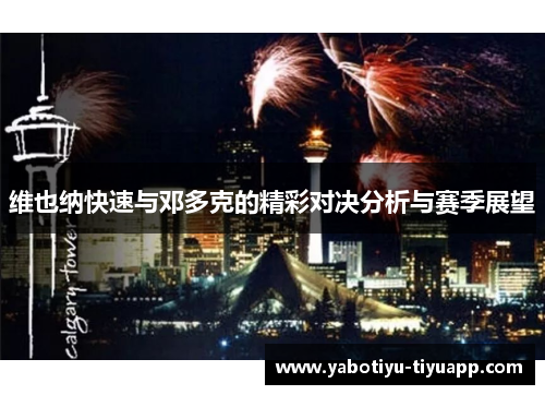 维也纳快速与邓多克的精彩对决分析与赛季展望