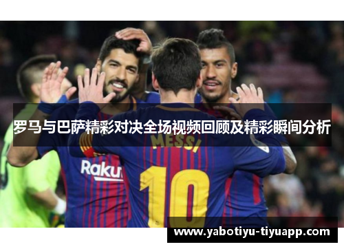 罗马与巴萨精彩对决全场视频回顾及精彩瞬间分析