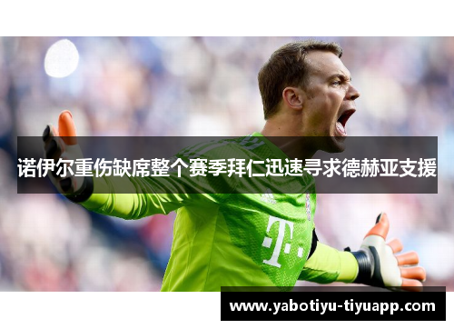 诺伊尔重伤缺席整个赛季拜仁迅速寻求德赫亚支援