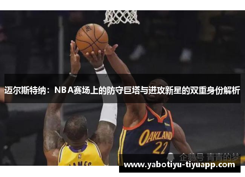 迈尔斯特纳：NBA赛场上的防守巨塔与进攻新星的双重身份解析