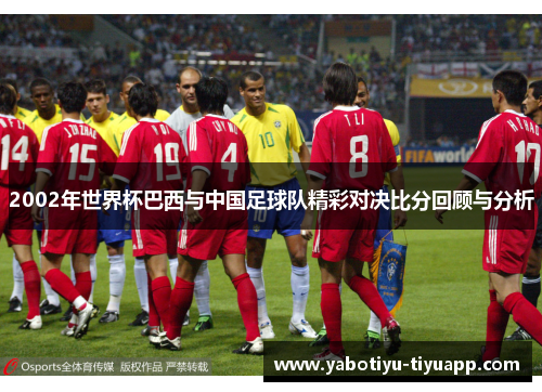 2002年世界杯巴西与中国足球队精彩对决比分回顾与分析